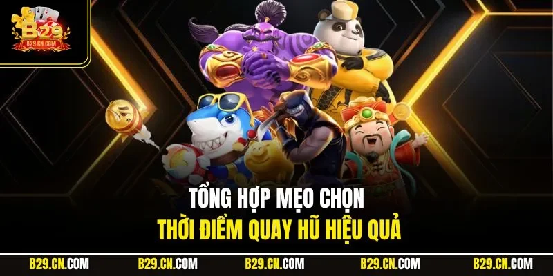 Tổng hợp mẹo chọn thời điểm quay hũ hiệu quả